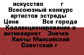 1.1) искусство : 1978 г - Всесоюзный конкурс артистов эстрады › Цена ­ 1 589 - Все города Коллекционирование и антиквариат » Значки   . Ханты-Мансийский,Советский г.